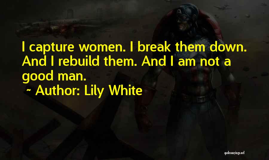 Lily White Quotes: I Capture Women. I Break Them Down. And I Rebuild Them. And I Am Not A Good Man.