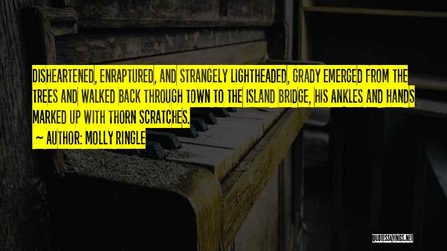 Molly Ringle Quotes: Disheartened, Enraptured, And Strangely Lightheaded, Grady Emerged From The Trees And Walked Back Through Town To The Island Bridge, His