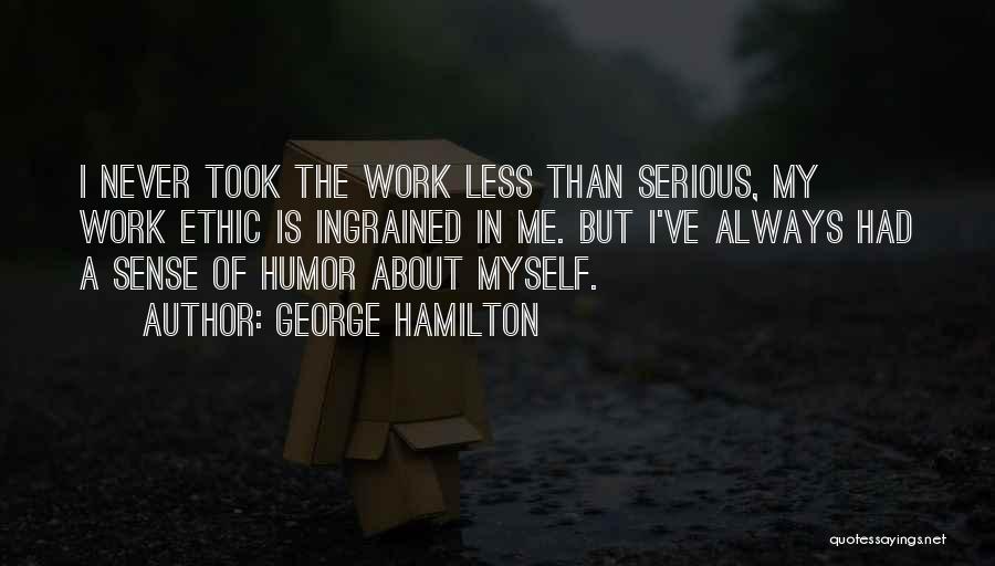 George Hamilton Quotes: I Never Took The Work Less Than Serious, My Work Ethic Is Ingrained In Me. But I've Always Had A