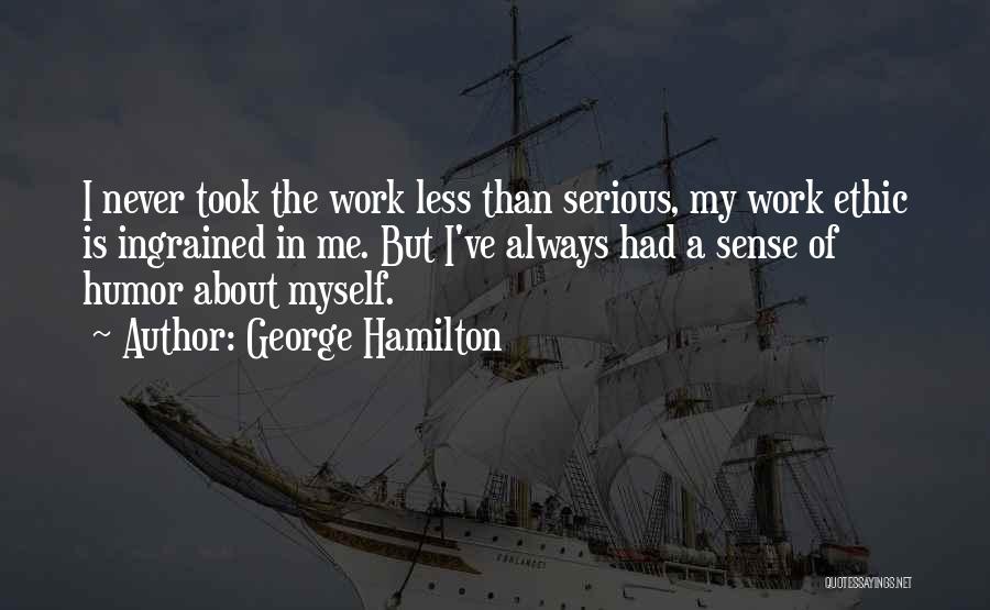 George Hamilton Quotes: I Never Took The Work Less Than Serious, My Work Ethic Is Ingrained In Me. But I've Always Had A