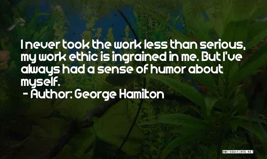 George Hamilton Quotes: I Never Took The Work Less Than Serious, My Work Ethic Is Ingrained In Me. But I've Always Had A