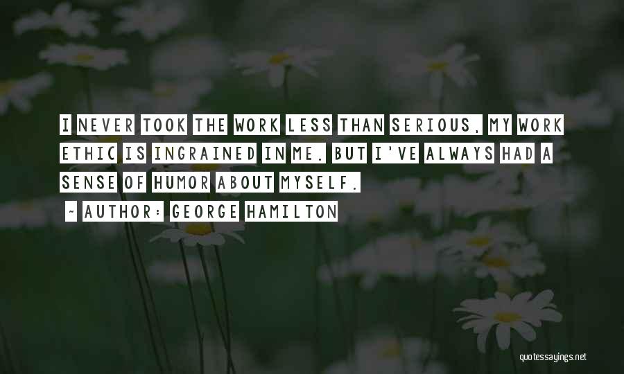 George Hamilton Quotes: I Never Took The Work Less Than Serious, My Work Ethic Is Ingrained In Me. But I've Always Had A