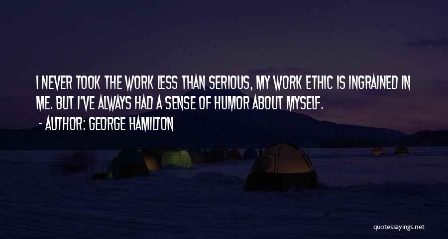 George Hamilton Quotes: I Never Took The Work Less Than Serious, My Work Ethic Is Ingrained In Me. But I've Always Had A