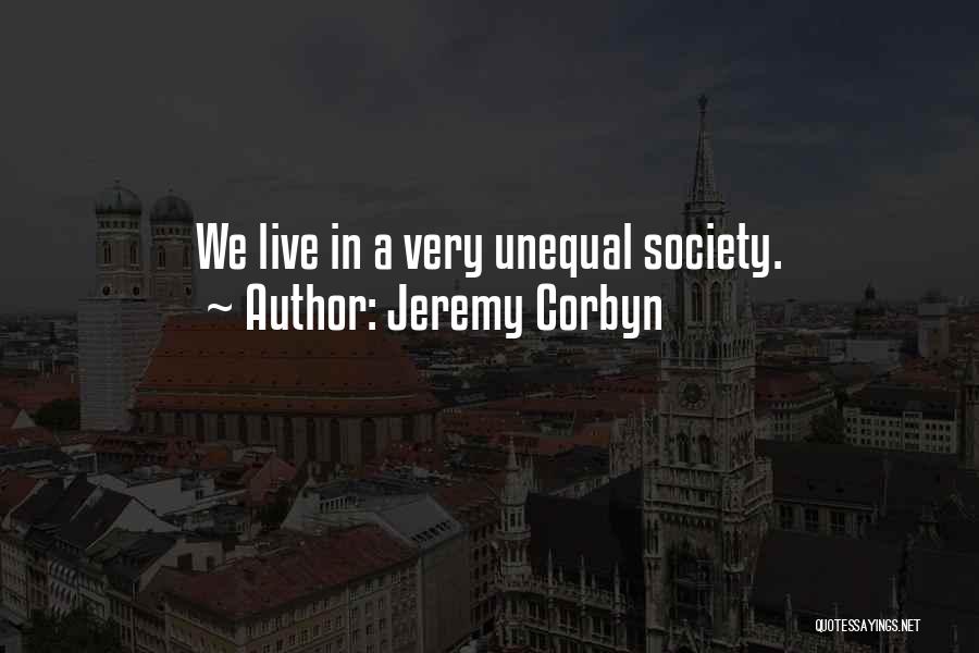 Jeremy Corbyn Quotes: We Live In A Very Unequal Society.