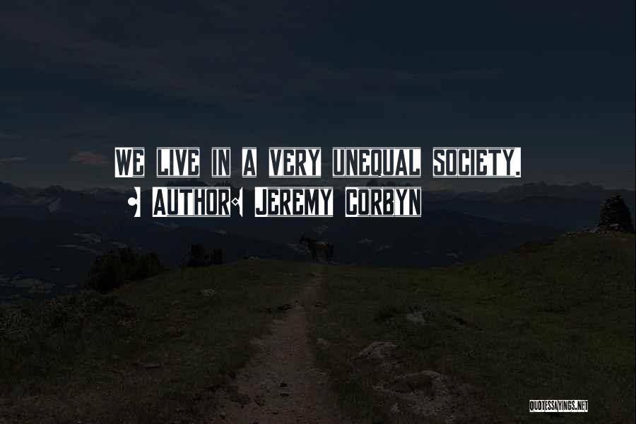 Jeremy Corbyn Quotes: We Live In A Very Unequal Society.