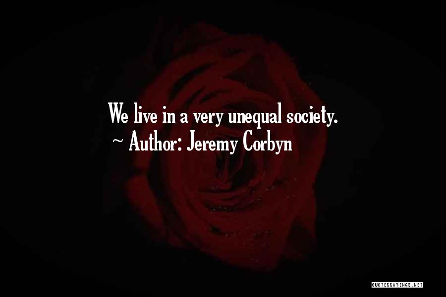 Jeremy Corbyn Quotes: We Live In A Very Unequal Society.