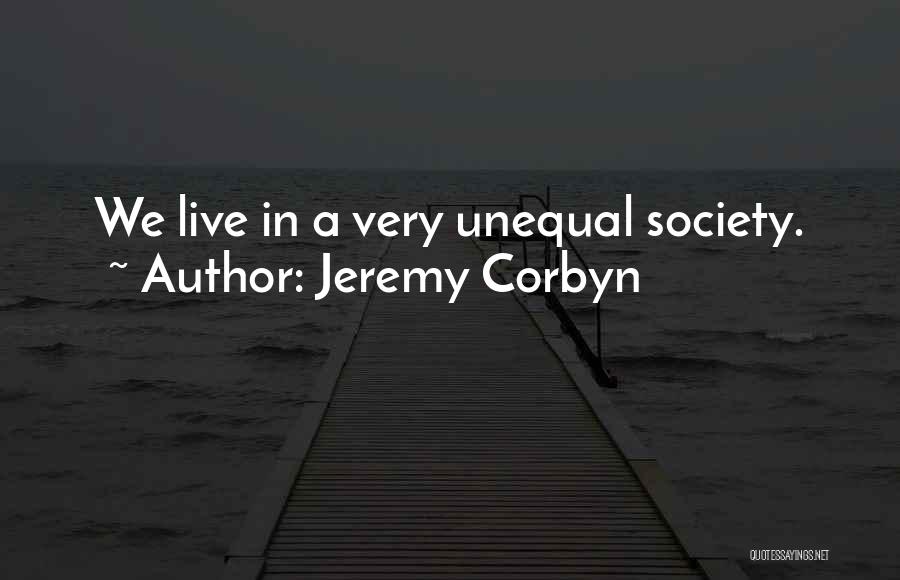 Jeremy Corbyn Quotes: We Live In A Very Unequal Society.