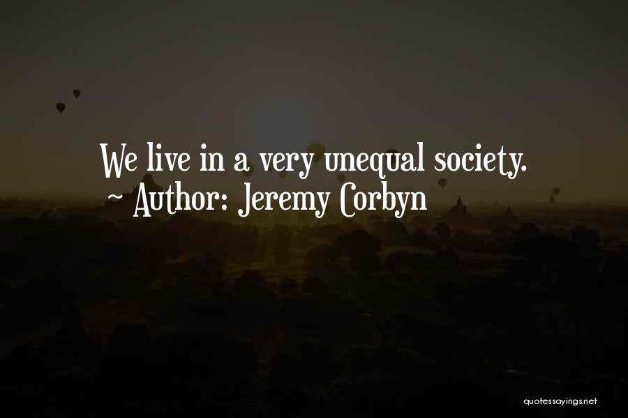 Jeremy Corbyn Quotes: We Live In A Very Unequal Society.