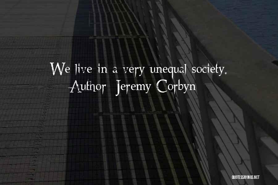 Jeremy Corbyn Quotes: We Live In A Very Unequal Society.