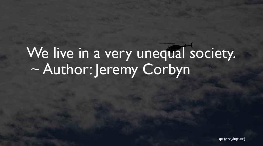 Jeremy Corbyn Quotes: We Live In A Very Unequal Society.