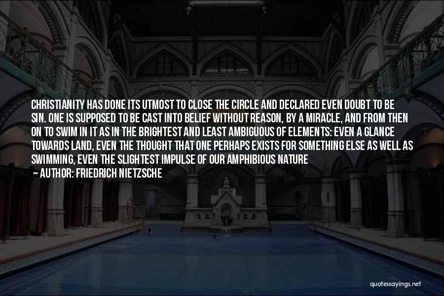 Friedrich Nietzsche Quotes: Christianity Has Done Its Utmost To Close The Circle And Declared Even Doubt To Be Sin. One Is Supposed To