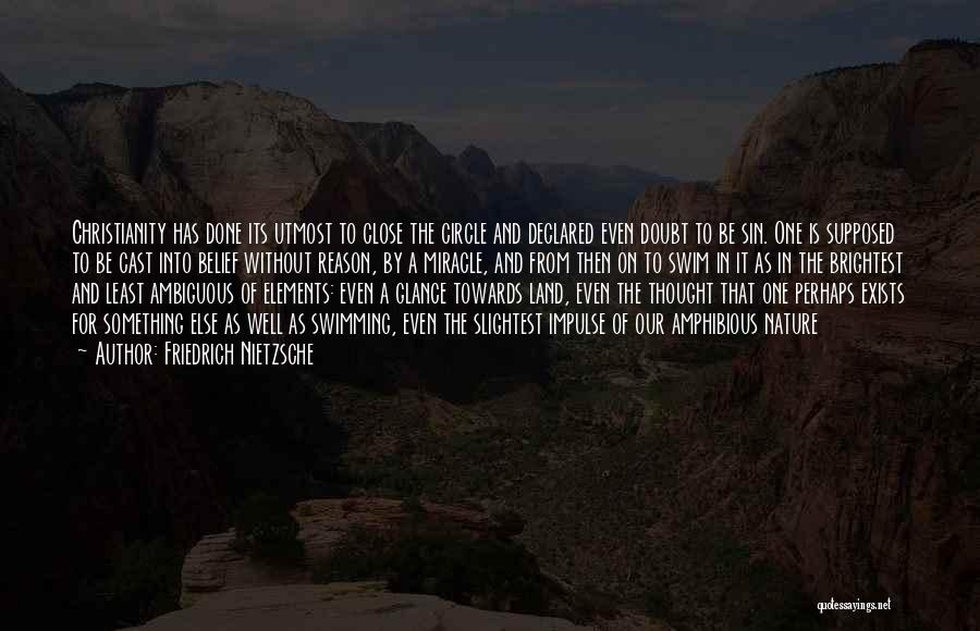 Friedrich Nietzsche Quotes: Christianity Has Done Its Utmost To Close The Circle And Declared Even Doubt To Be Sin. One Is Supposed To