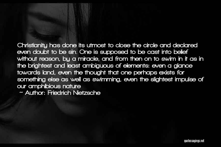 Friedrich Nietzsche Quotes: Christianity Has Done Its Utmost To Close The Circle And Declared Even Doubt To Be Sin. One Is Supposed To