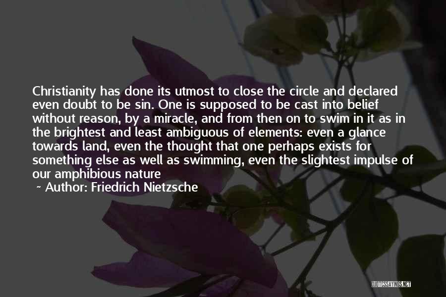 Friedrich Nietzsche Quotes: Christianity Has Done Its Utmost To Close The Circle And Declared Even Doubt To Be Sin. One Is Supposed To