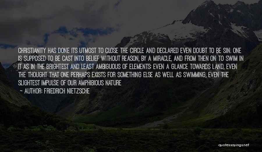 Friedrich Nietzsche Quotes: Christianity Has Done Its Utmost To Close The Circle And Declared Even Doubt To Be Sin. One Is Supposed To