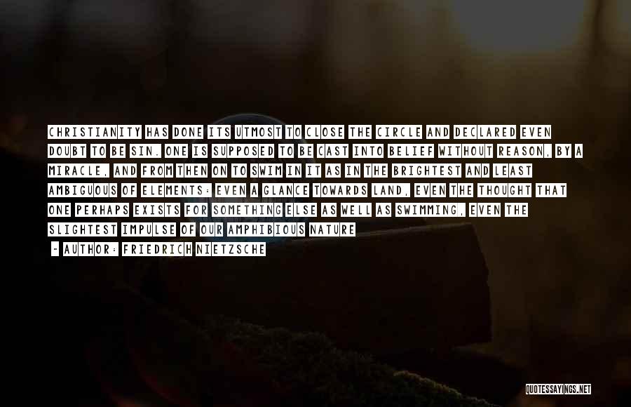 Friedrich Nietzsche Quotes: Christianity Has Done Its Utmost To Close The Circle And Declared Even Doubt To Be Sin. One Is Supposed To