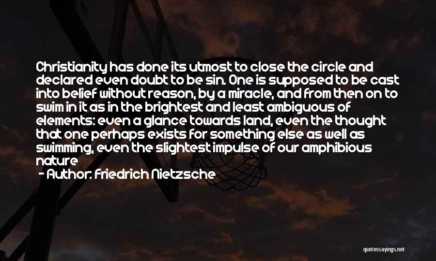 Friedrich Nietzsche Quotes: Christianity Has Done Its Utmost To Close The Circle And Declared Even Doubt To Be Sin. One Is Supposed To