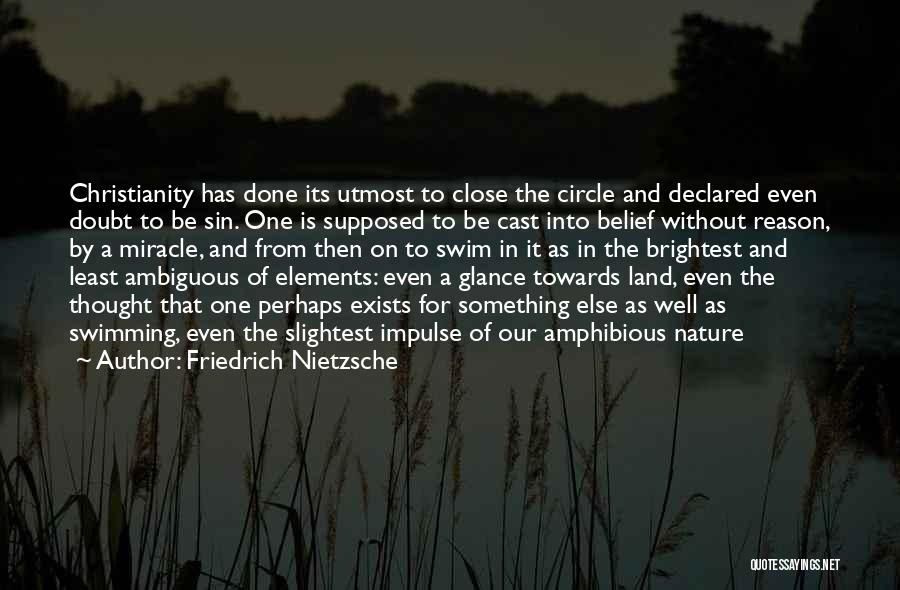 Friedrich Nietzsche Quotes: Christianity Has Done Its Utmost To Close The Circle And Declared Even Doubt To Be Sin. One Is Supposed To