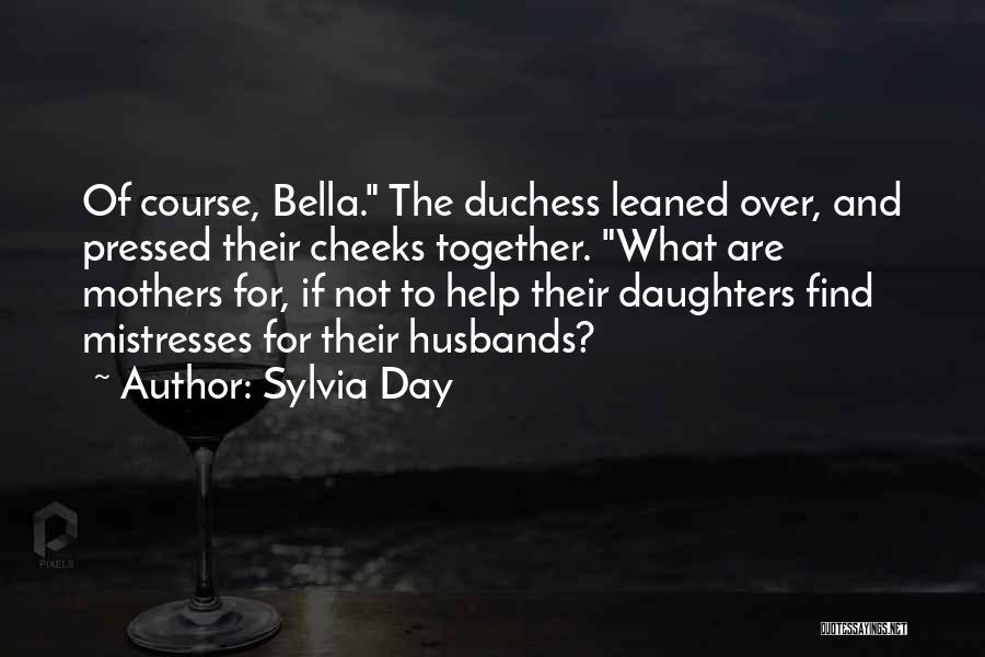 Sylvia Day Quotes: Of Course, Bella. The Duchess Leaned Over, And Pressed Their Cheeks Together. What Are Mothers For, If Not To Help