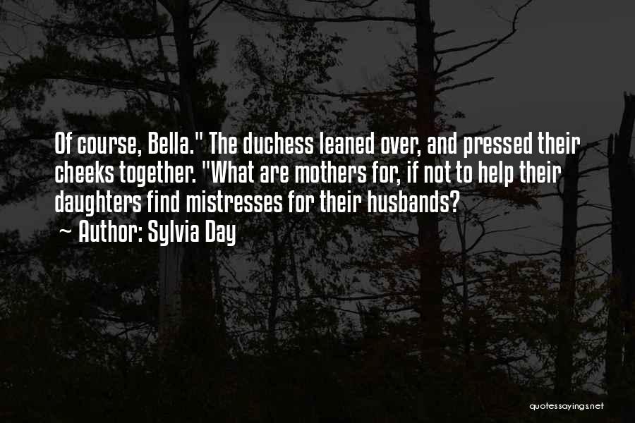 Sylvia Day Quotes: Of Course, Bella. The Duchess Leaned Over, And Pressed Their Cheeks Together. What Are Mothers For, If Not To Help