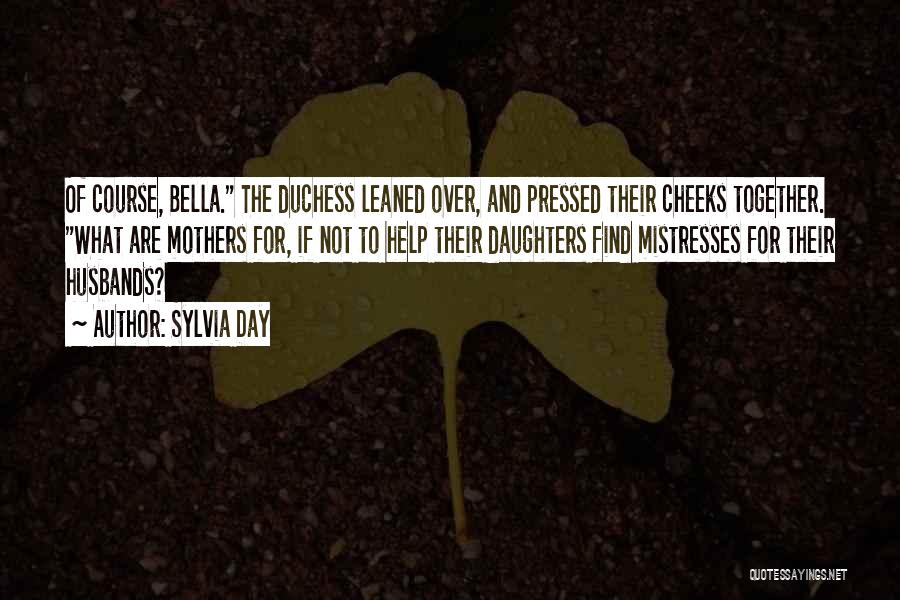 Sylvia Day Quotes: Of Course, Bella. The Duchess Leaned Over, And Pressed Their Cheeks Together. What Are Mothers For, If Not To Help