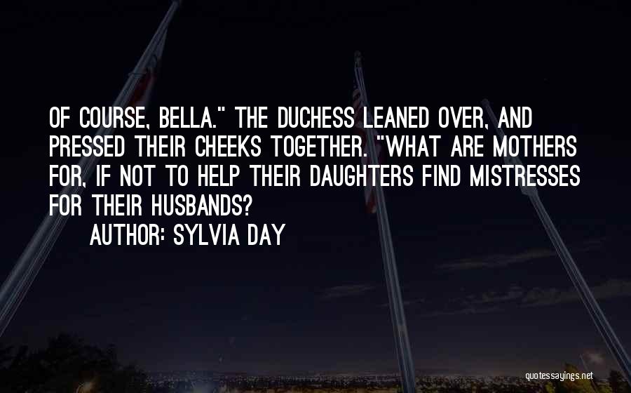 Sylvia Day Quotes: Of Course, Bella. The Duchess Leaned Over, And Pressed Their Cheeks Together. What Are Mothers For, If Not To Help