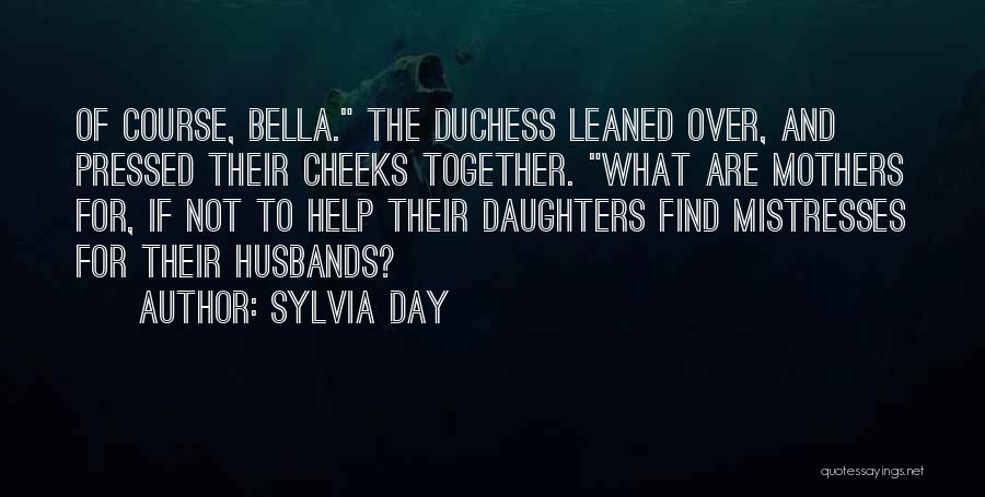 Sylvia Day Quotes: Of Course, Bella. The Duchess Leaned Over, And Pressed Their Cheeks Together. What Are Mothers For, If Not To Help