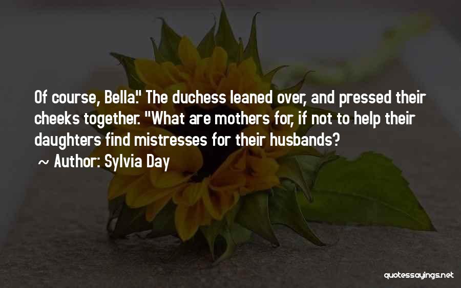 Sylvia Day Quotes: Of Course, Bella. The Duchess Leaned Over, And Pressed Their Cheeks Together. What Are Mothers For, If Not To Help