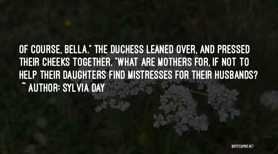 Sylvia Day Quotes: Of Course, Bella. The Duchess Leaned Over, And Pressed Their Cheeks Together. What Are Mothers For, If Not To Help