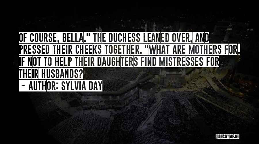 Sylvia Day Quotes: Of Course, Bella. The Duchess Leaned Over, And Pressed Their Cheeks Together. What Are Mothers For, If Not To Help