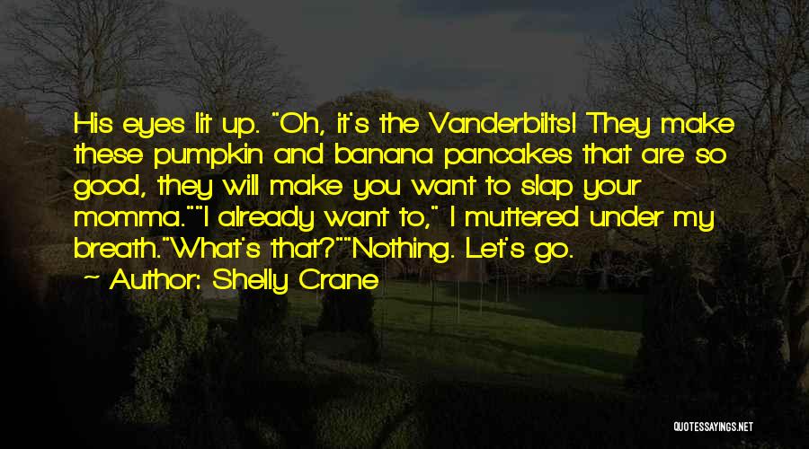 Shelly Crane Quotes: His Eyes Lit Up. Oh, It's The Vanderbilts! They Make These Pumpkin And Banana Pancakes That Are So Good, They