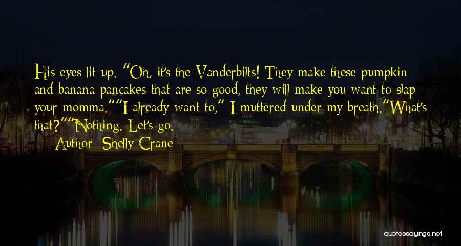 Shelly Crane Quotes: His Eyes Lit Up. Oh, It's The Vanderbilts! They Make These Pumpkin And Banana Pancakes That Are So Good, They