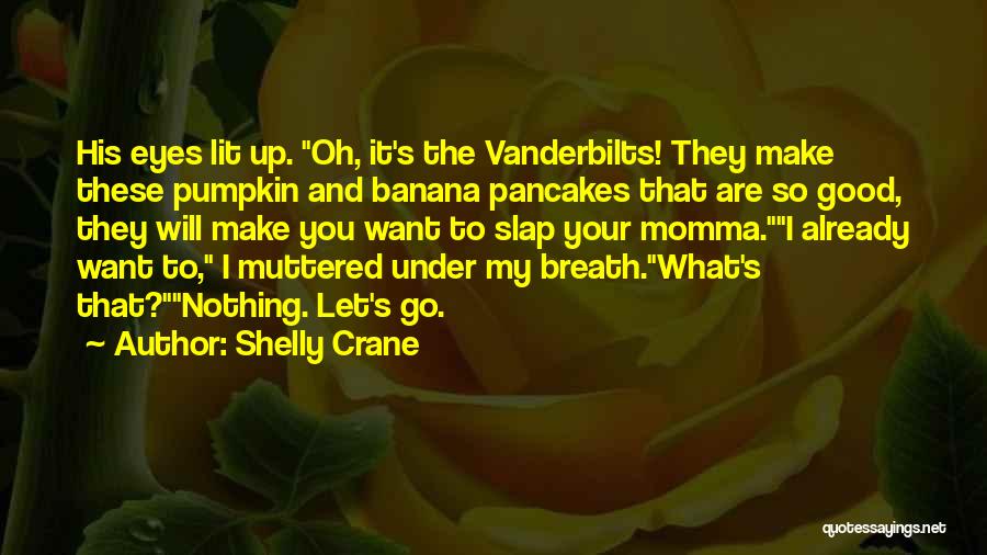Shelly Crane Quotes: His Eyes Lit Up. Oh, It's The Vanderbilts! They Make These Pumpkin And Banana Pancakes That Are So Good, They