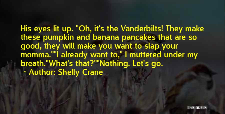 Shelly Crane Quotes: His Eyes Lit Up. Oh, It's The Vanderbilts! They Make These Pumpkin And Banana Pancakes That Are So Good, They