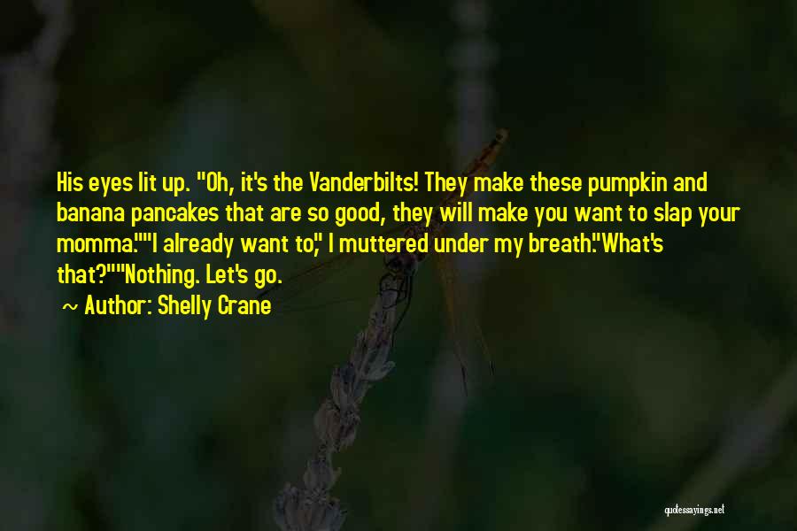 Shelly Crane Quotes: His Eyes Lit Up. Oh, It's The Vanderbilts! They Make These Pumpkin And Banana Pancakes That Are So Good, They