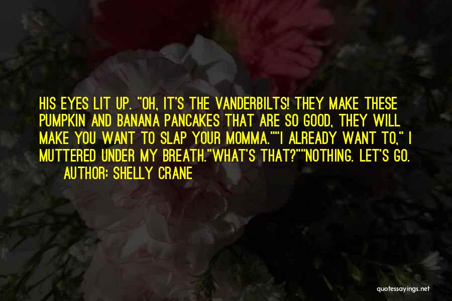 Shelly Crane Quotes: His Eyes Lit Up. Oh, It's The Vanderbilts! They Make These Pumpkin And Banana Pancakes That Are So Good, They