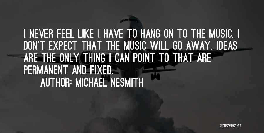 Michael Nesmith Quotes: I Never Feel Like I Have To Hang On To The Music. I Don't Expect That The Music Will Go