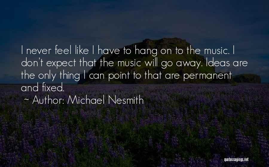 Michael Nesmith Quotes: I Never Feel Like I Have To Hang On To The Music. I Don't Expect That The Music Will Go