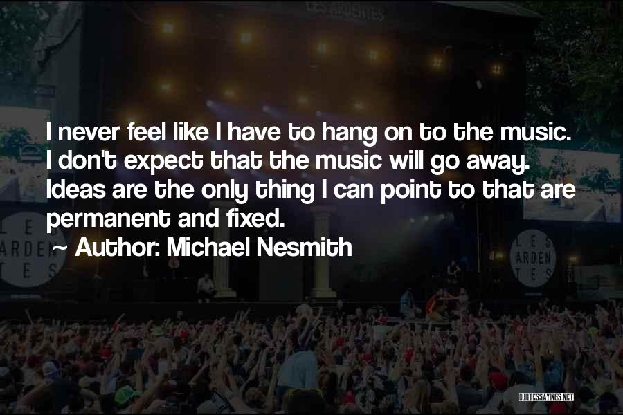 Michael Nesmith Quotes: I Never Feel Like I Have To Hang On To The Music. I Don't Expect That The Music Will Go