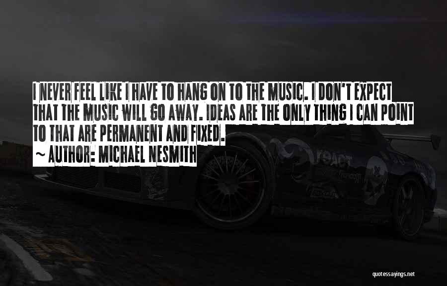 Michael Nesmith Quotes: I Never Feel Like I Have To Hang On To The Music. I Don't Expect That The Music Will Go