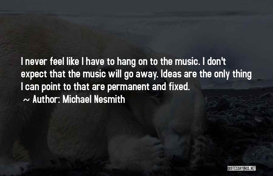 Michael Nesmith Quotes: I Never Feel Like I Have To Hang On To The Music. I Don't Expect That The Music Will Go