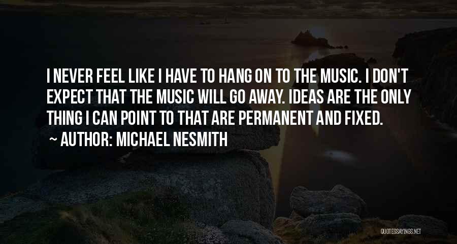 Michael Nesmith Quotes: I Never Feel Like I Have To Hang On To The Music. I Don't Expect That The Music Will Go