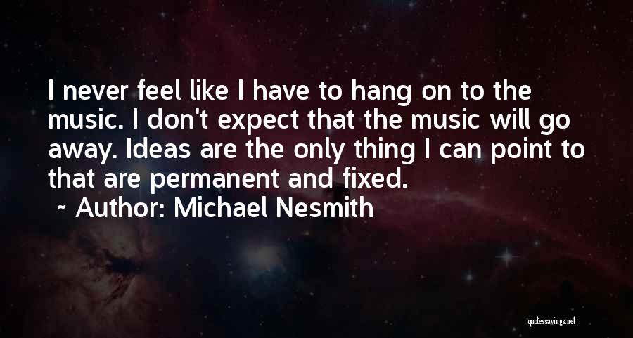 Michael Nesmith Quotes: I Never Feel Like I Have To Hang On To The Music. I Don't Expect That The Music Will Go