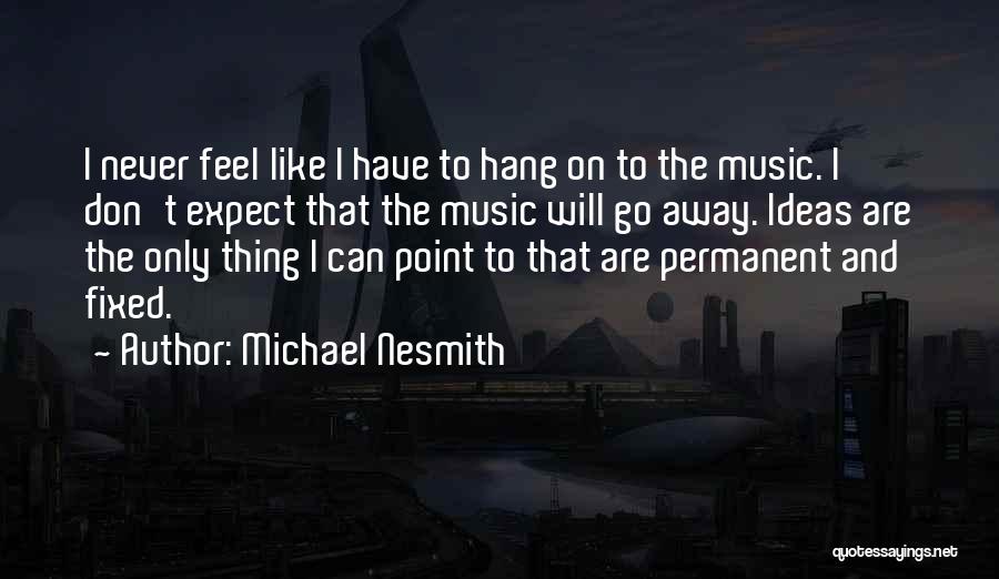 Michael Nesmith Quotes: I Never Feel Like I Have To Hang On To The Music. I Don't Expect That The Music Will Go