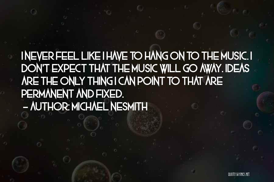 Michael Nesmith Quotes: I Never Feel Like I Have To Hang On To The Music. I Don't Expect That The Music Will Go