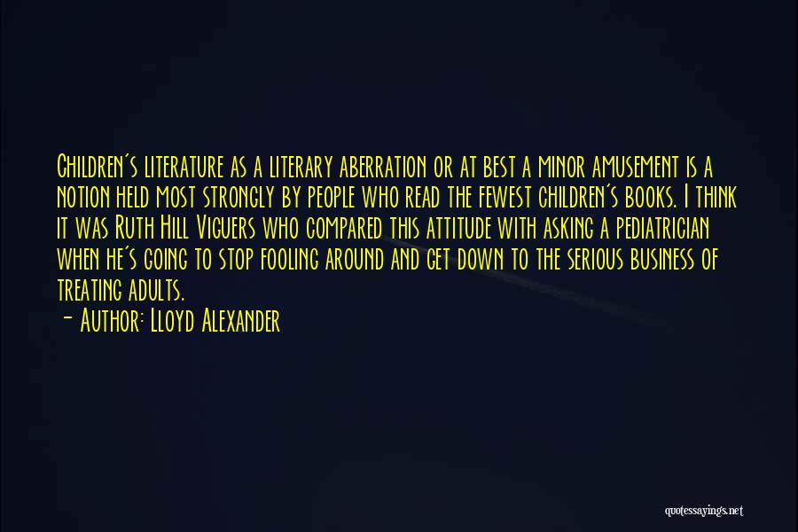 Lloyd Alexander Quotes: Children's Literature As A Literary Aberration Or At Best A Minor Amusement Is A Notion Held Most Strongly By People