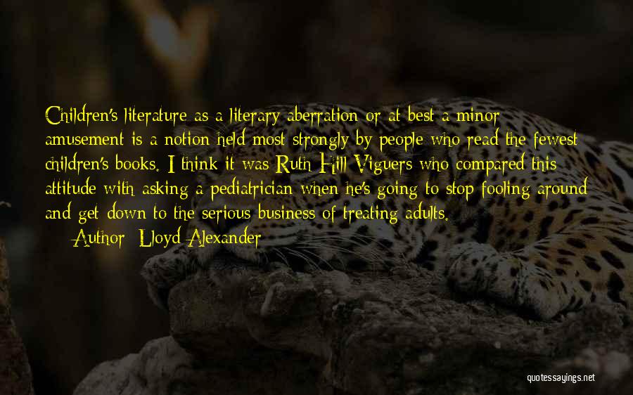 Lloyd Alexander Quotes: Children's Literature As A Literary Aberration Or At Best A Minor Amusement Is A Notion Held Most Strongly By People