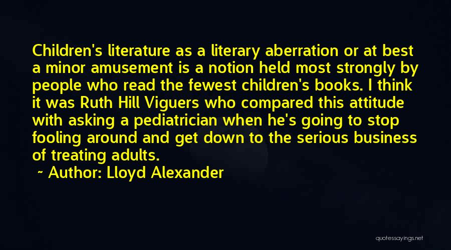 Lloyd Alexander Quotes: Children's Literature As A Literary Aberration Or At Best A Minor Amusement Is A Notion Held Most Strongly By People