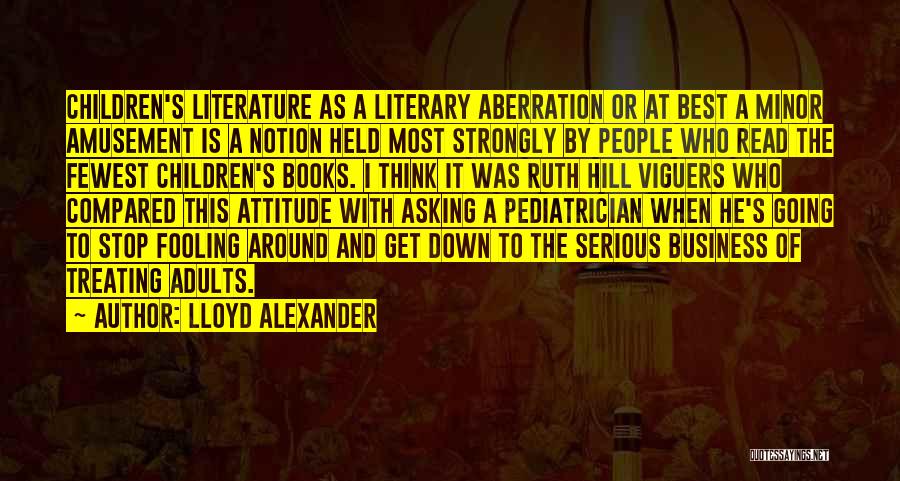 Lloyd Alexander Quotes: Children's Literature As A Literary Aberration Or At Best A Minor Amusement Is A Notion Held Most Strongly By People