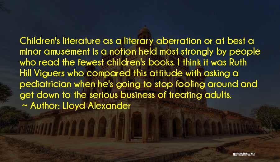 Lloyd Alexander Quotes: Children's Literature As A Literary Aberration Or At Best A Minor Amusement Is A Notion Held Most Strongly By People